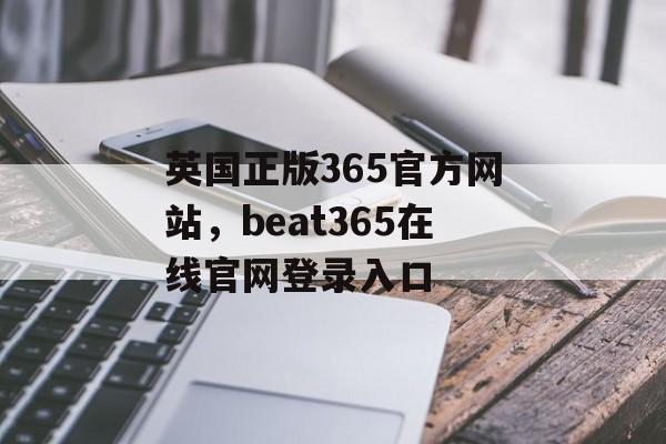 英国正版365官方网站，beat365在线官网登录入口