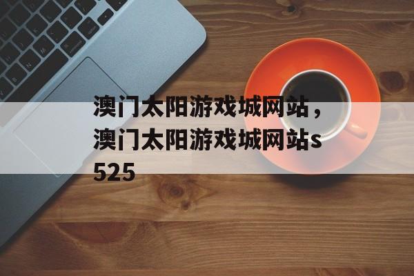 澳门太阳游戏城网站，澳门太阳游戏城网站s525