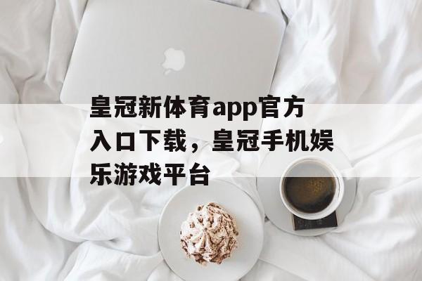 皇冠新体育app官方入口下载，皇冠手机娱乐游戏平台