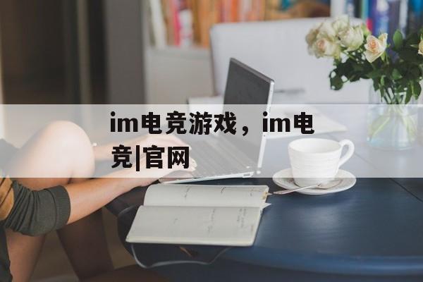 im电竞游戏，im电竞|官网